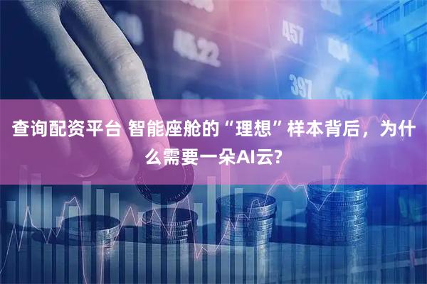 查询配资平台 智能座舱的“理想”样本背后，为什么需要一朵AI云?