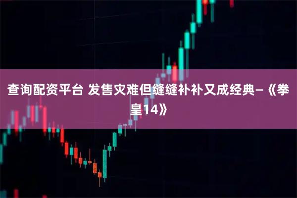 查询配资平台 发售灾难但缝缝补补又成经典—《拳皇14》