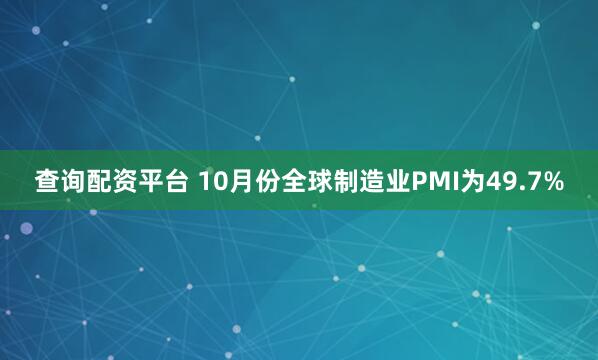 查询配资平台 10月份全球制造业PMI为49.7%