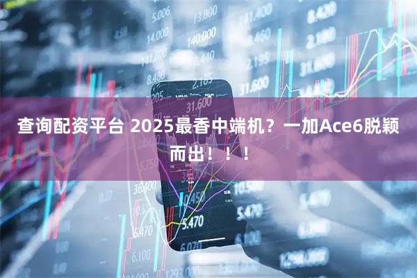 查询配资平台 2025最香中端机？一加Ace6脱颖而出！！！