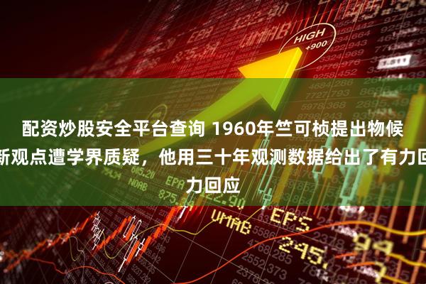 配资炒股安全平台查询 1960年竺可桢提出物候学新观点遭学界质疑，他用三十年观测数据给出了有力回应