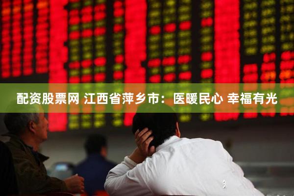 配资股票网 江西省萍乡市：医暖民心 幸福有光