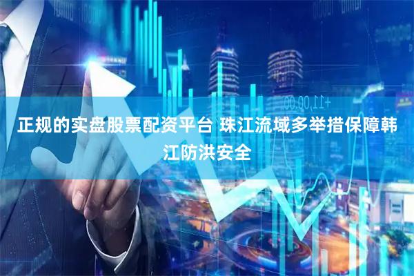 正规的实盘股票配资平台 珠江流域多举措保障韩江防洪安全